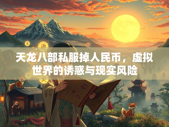 天龙八部私服掉人民币，虚拟世界的诱惑与现实风险