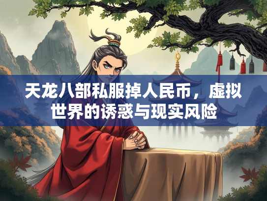 天龙八部私服掉人民币，虚拟世界的诱惑与现实风险