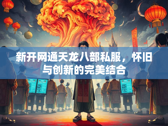 新开网通天龙八部私服，怀旧与创新的完美结合