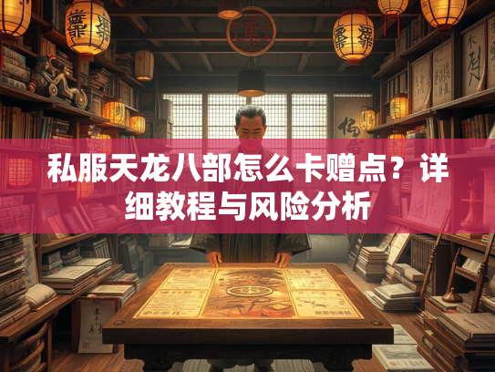 私服天龙八部怎么卡赠点？详细教程与风险分析  第2张