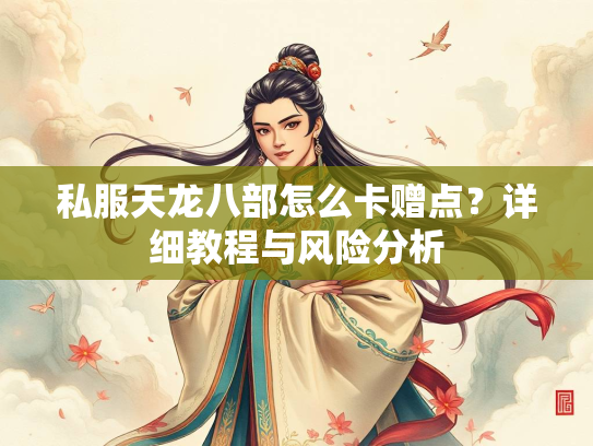 私服天龙八部怎么卡赠点？详细教程与风险分析  第3张