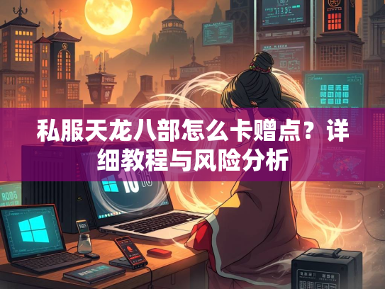 私服天龙八部怎么卡赠点？详细教程与风险分析