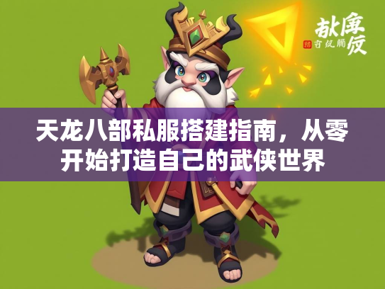 天龙八部私服搭建指南，从零开始打造自己的武侠世界