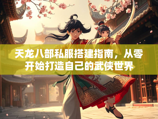 天龙八部私服搭建指南，从零开始打造自己的武侠世界