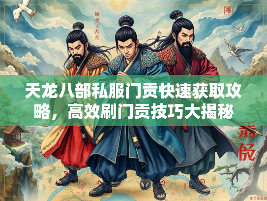 天龙八部私服门贡快速获取攻略，高效刷门贡技巧大揭秘