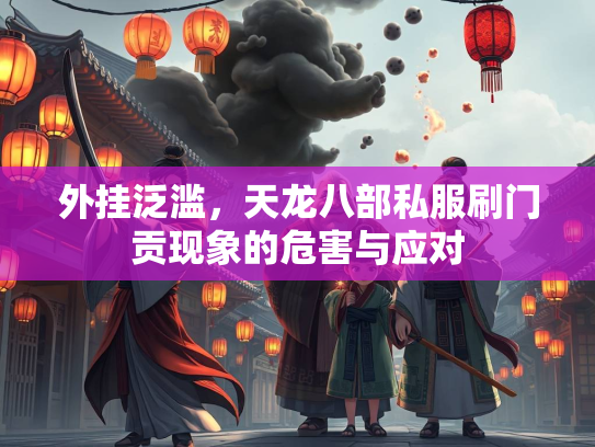 外挂泛滥，天龙八部私服刷门贡现象的危害与应对