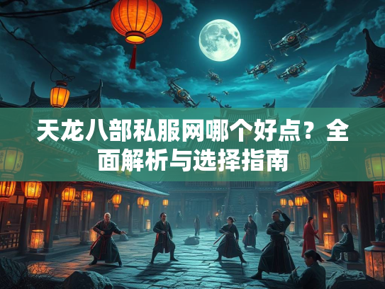天龙八部私服网哪个好点？全面解析与选择指南