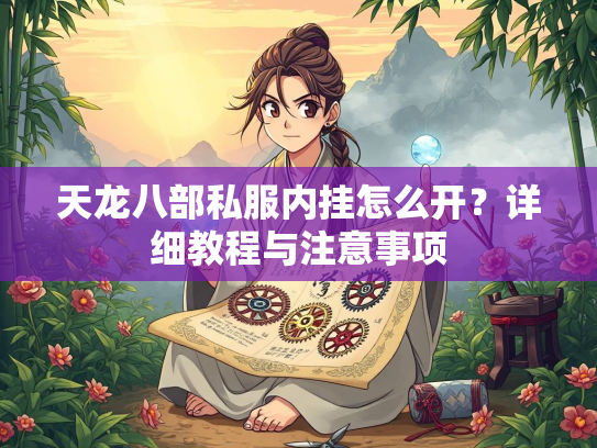 天龙八部私服内挂怎么开？详细教程与注意事项