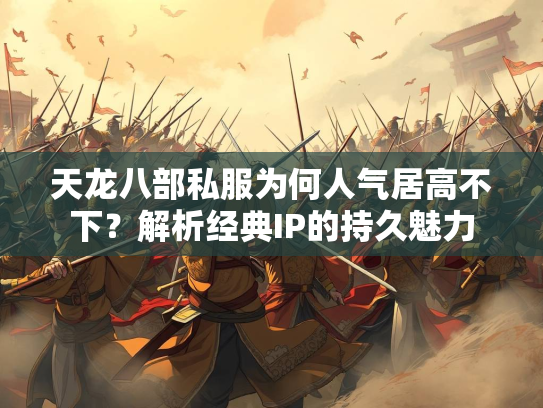 天龙八部私服为何人气居高不下？解析经典IP的持久魅力  第2张