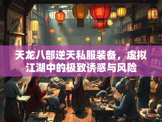 天龙八部逆天私服装备，虚拟江湖中的极致诱惑与风险