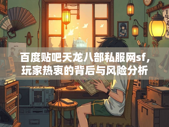 百度贴吧天龙八部私服网sf，玩家热衷的背后与风险分析  第5张