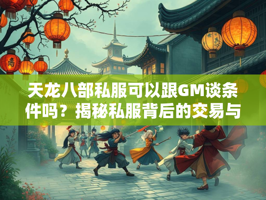 天龙八部私服可以跟GM谈条件吗？揭秘私服背后的交易与风险
