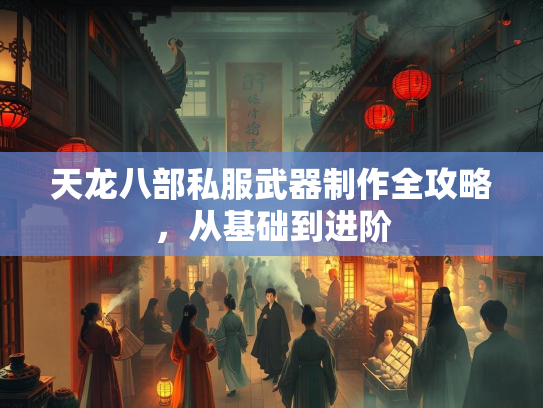 天龙八部私服武器制作全攻略，从基础到进阶  第2张