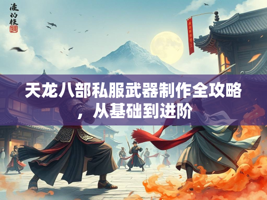 天龙八部私服武器制作全攻略，从基础到进阶  第3张