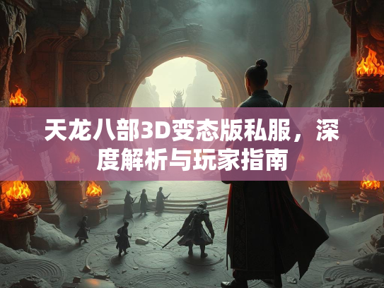 天龙八部3D变态版私服，深度解析与玩家指南