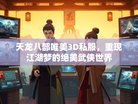 天龙八部唯美3D私服，重现江湖梦的绝美武侠世界
