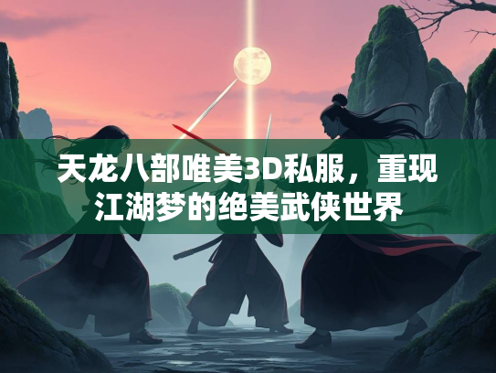 天龙八部唯美3D私服，重现江湖梦的绝美武侠世界