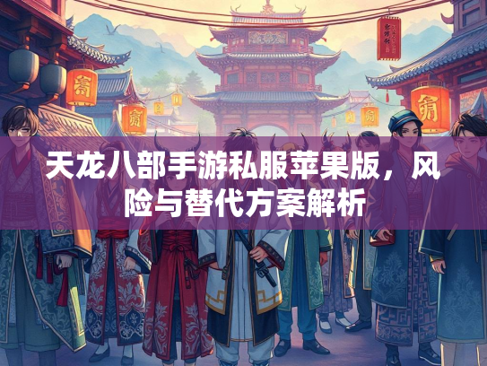 天龙八部手游私服苹果版，风险与替代方案解析