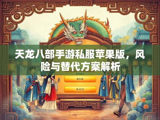 天龙八部手游私服苹果版，风险与替代方案解析