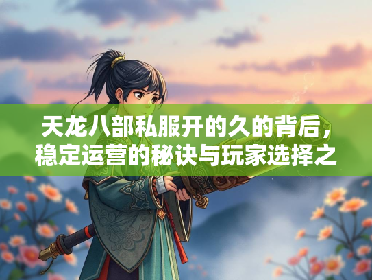 天龙八部私服开的久的背后，稳定运营的秘诀与玩家选择之道  第2张