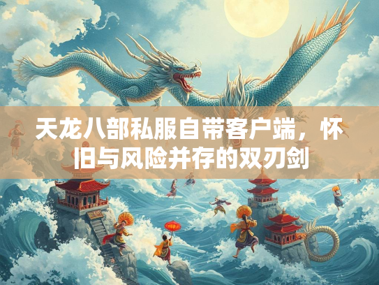 天龙八部私服自带客户端，怀旧与风险并存的双刃剑  第2张