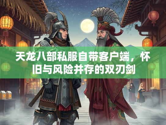 天龙八部私服自带客户端，怀旧与风险并存的双刃剑