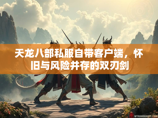 天龙八部私服自带客户端，怀旧与风险并存的双刃剑