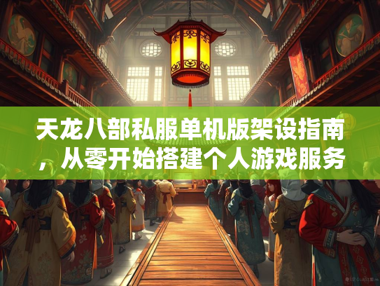 天龙八部私服单机版架设指南，从零开始搭建个人游戏服务器  第2张