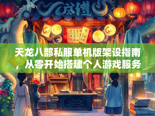 天龙八部私服单机版架设指南，从零开始搭建个人游戏服务器  第3张
