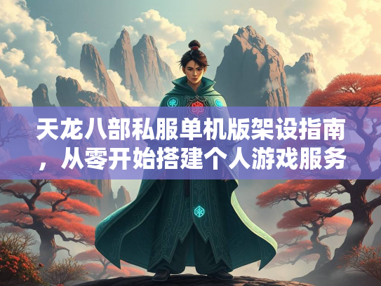 天龙八部私服单机版架设指南，从零开始搭建个人游戏服务器