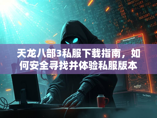 天龙八部3私服下载指南，如何安全寻找并体验私服版本  第2张