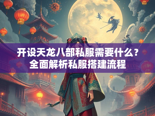 开设天龙八部私服需要什么？全面解析私服搭建流程