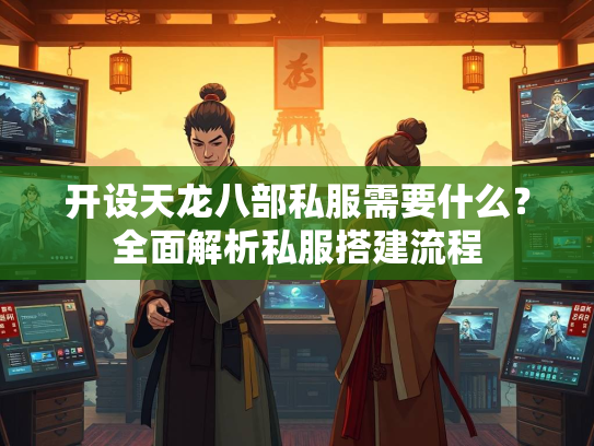 开设天龙八部私服需要什么？全面解析私服搭建流程