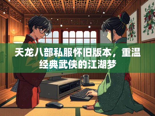天龙八部私服怀旧版本，重温经典武侠的江湖梦  第2张