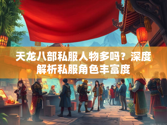 天龙八部私服人物多吗？深度解析私服角色丰富度