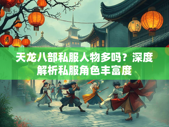 天龙八部私服人物多吗？深度解析私服角色丰富度