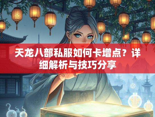 天龙八部私服如何卡增点？详细解析与技巧分享