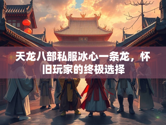 天龙八部私服冰心一条龙，怀旧玩家的终极选择
