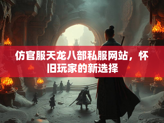 仿官服天龙八部私服网站，怀旧玩家的新选择