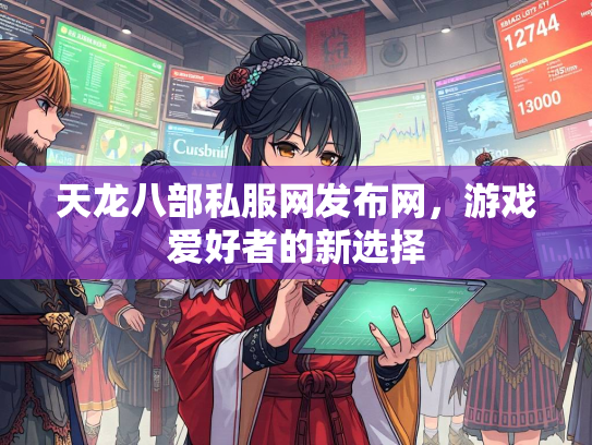 天龙八部私服网发布网，游戏爱好者的新选择