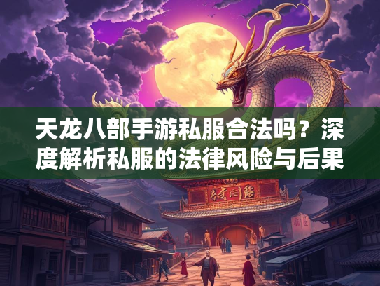 天龙八部手游私服合法吗？深度解析私服的法律风险与后果