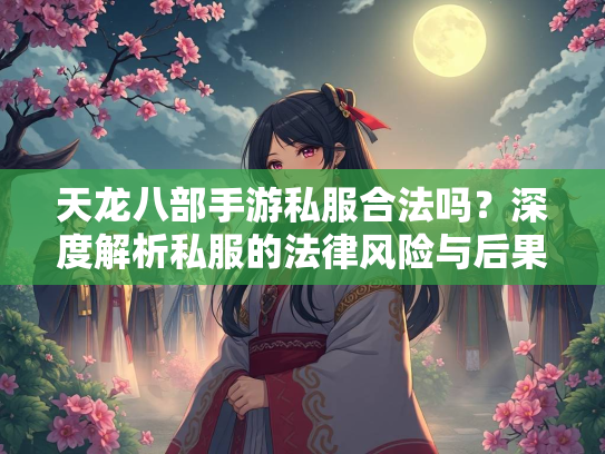 天龙八部手游私服合法吗？深度解析私服的法律风险与后果
