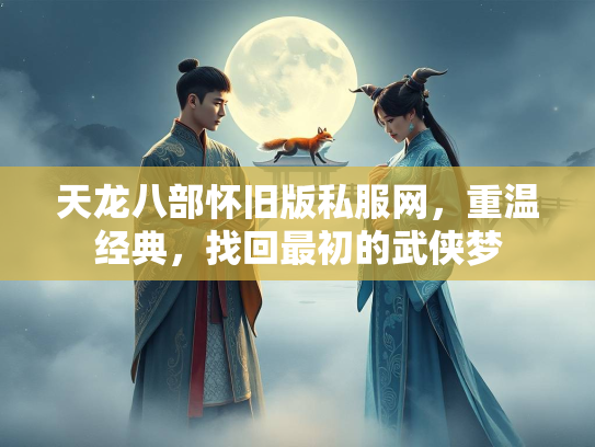 天龙八部怀旧版私服网，重温经典，找回最初的武侠梦