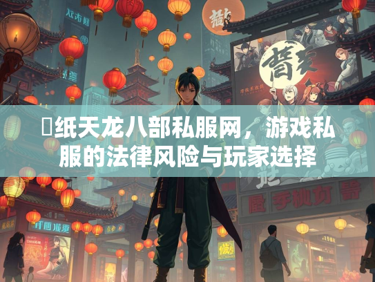 黒纸天龙八部私服网，游戏私服的法律风险与玩家选择