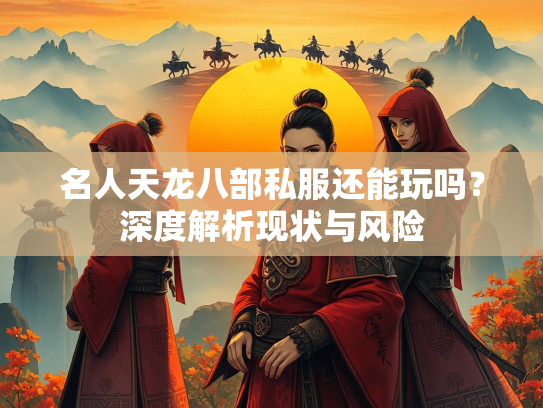 名人天龙八部私服还能玩吗？深度解析现状与风险