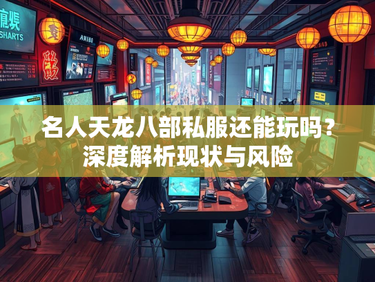 名人天龙八部私服还能玩吗？深度解析现状与风险