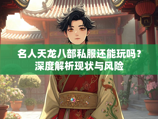 名人天龙八部私服还能玩吗？深度解析现状与风险