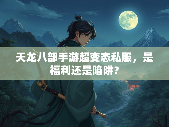 天龙八部手游超变态私服，是福利还是陷阱？