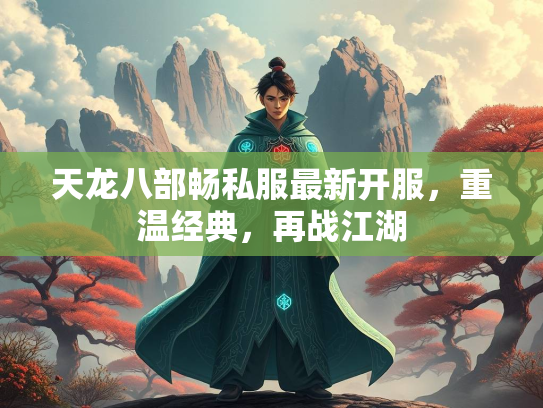天龙八部畅私服最新开服，重温经典，再战江湖