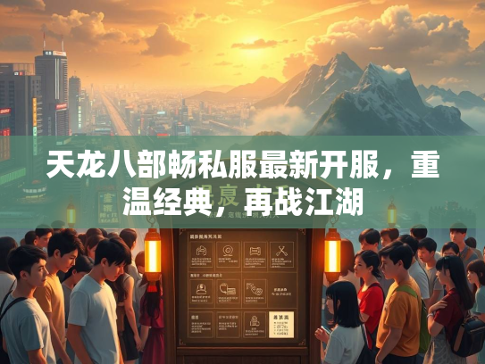 天龙八部畅私服最新开服，重温经典，再战江湖